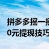 拼多多摇一摇60元提现技巧（拼多多摇一摇50元提现技巧）