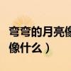弯弯的月亮像什么句子补充完整（弯弯的月亮像什么）