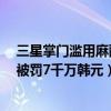 三星掌门滥用麻醉剂被罚7千万韩元（三星掌门滥用麻醉剂被罚7千万韩元）