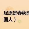 屈原是春秋时代什么的人（屈原是春秋时代哪国人）