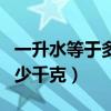 一升水等于多少千克水的重量（一升水等于多少千克）