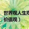 世界观人生观价值观通俗解释（世界观人生观价值观）