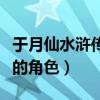 于月仙水浒传演的角色简介（于月仙水浒传演的角色）