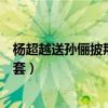 杨超越送孙俪披荆斩棘四件套（杨超越送孙俪披荆斩棘四件套）