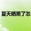 夏天晒黑了怎么变白（夏天晒黑了怎么变白）
