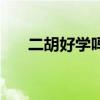 二胡好学吗多久能学会（二胡好学吗）