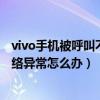 vivo手机被呼叫不显示（vivo手机一开通呼叫等待就提示网络异常怎么办）