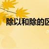 除以和除的区别（除以和除的区别在哪儿）