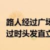 路人经过广场时头发会竖起（商场回应路人经过时头发直立）