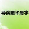 导演曝华晨宇与邓紫棋（导演曝华晨宇二胎）