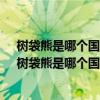 树袋熊是哪个国家的珍贵原始树栖动物?澳大利亚新西兰（树袋熊是哪个国家的珍贵原始树栖动物）