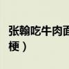 张翰吃牛肉面是什么梗（张翰吃牛肉面是什么梗）