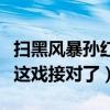 扫黑风暴孙红雷演技炸裂（孙红雷说扫黑风暴这戏接对了）