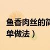 鱼香肉丝的简单做法是怎样的（鱼香肉丝的简单做法）