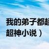 我的弟子都超神小说哪个软件有（我的弟子都超神小说）