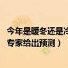 今年是暖冬还是冷冬? 专家给出预测（今年是暖冬还是冷冬  专家给出预测）