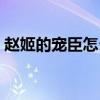 赵姬的宠臣怎么读(赵姬的宠男名字怎么读) 赵姬的宠臣怎么读(赵姬的宠男名字怎么读)