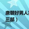 唐朝好男人第三部40集免费（唐朝好男人第三部）