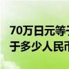 70万日元等于多少人民币2020（70万日元等于多少人民币）