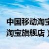 中国移动淘宝官方旗舰店是真的吗（中国移动淘宝旗舰店）