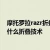 摩托罗拉razr折叠手机2020 摩托罗拉motorazr2022采用什么折叠技术 