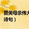 赞美母亲伟大的诗句或名言（赞美母亲伟大的诗句）