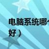 电脑系统哪个最好用2021（电脑系统哪个最好）
