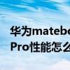 华为matebookxpro性能 华为MateBookXPro性能怎么样 