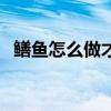 鳝鱼怎么做才好吃又有营养（鳝鱼怎么做）