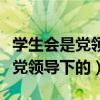 学生会是党领导下的主要学生组织（学生会是党领导下的）