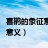 喜鹊的象征意义是什么四字词语（喜鹊的象征意义）