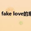 fake love的意义（FAKE LOVE的意思中文）