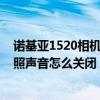 诺基亚1520相机拍照声音怎么关闭了（诺基亚1520相机拍照声音怎么关闭）