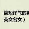 简短洋气的英文名女好听有内涵（简短洋气的英文名女）