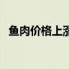 鱼肉价格上涨一斤多少钱（鱼肉价格上涨）