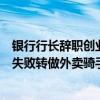 银行行长辞职创业失败转做外卖骑手一（银行行长辞职创业失败转做外卖骑手）