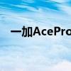 一加AcePro首次确认将配备16GB大内存