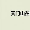 天门山在哪里买票（天门山在哪里）