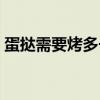 蛋挞需要烤多长时间（蛋挞需要烤多长时间）
