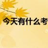 今天有什么考试9月20日（今天有什么考试）