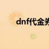 dnf代金券怎么换金币(dnf代金券) dnf代金券怎么换金币(dnf代金券)