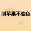 削苹果不变色蚂蚁庄园（苹果变色蚂蚁庄园）