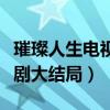 璀璨人生电视剧大结局是什么（璀璨人生电视剧大结局）
