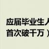 应届毕业生人数首次破千万（应届毕业生人数首次破千万）