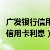广发银行信用卡利息减免是真的吗（广发银行信用卡利息）