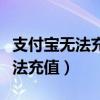 支付宝无法充值提示银行系统繁忙（支付宝无法充值）