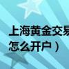 上海黄金交易所怎么查价格（上海黄金交易所怎么开户）