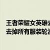 王者荣耀女英雄去掉所有服装轮滑网无码（王者荣耀女英雄去掉所有服装轮滑网）