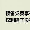 预备党员享有的权利,除了没有（预备党员的权利除了没有）