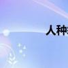 人种袋详细资料（人种袋）